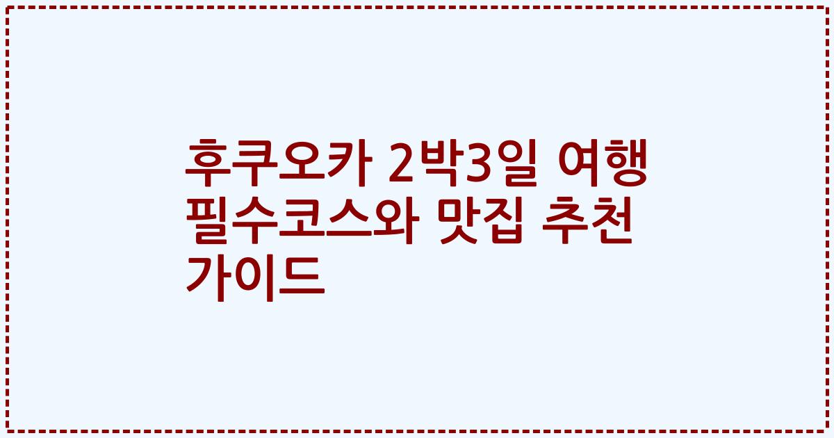 후쿠오카 2박3일 여행 필수코스와 맛집 추천 가이드