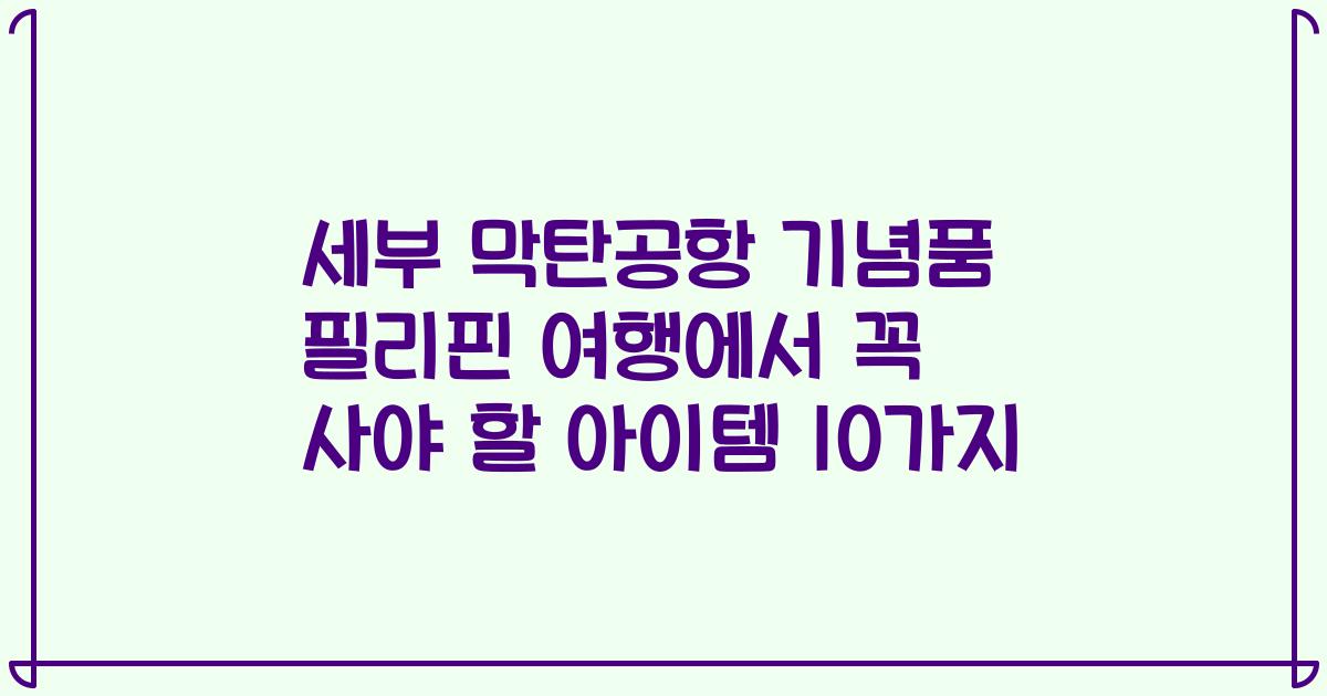 세부 막탄공항 기념품 필리핀 여행에서 꼭 사야 할 아이템 10가지