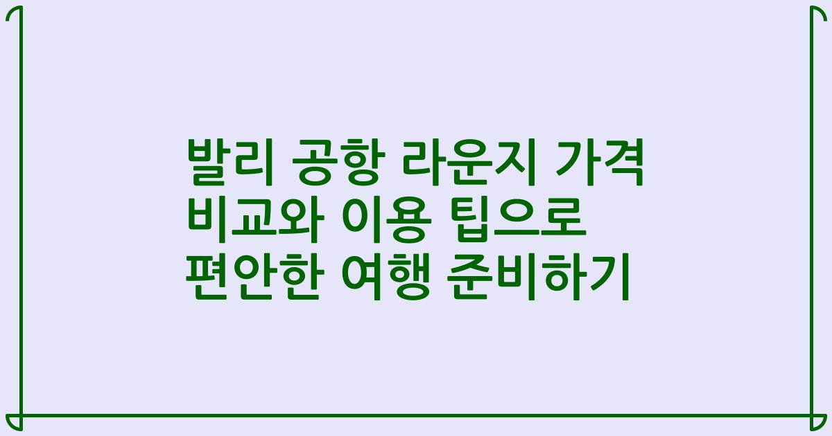 발리 공항 라운지 가격 비교와 이용 팁으로 편안한 여행 준비하기