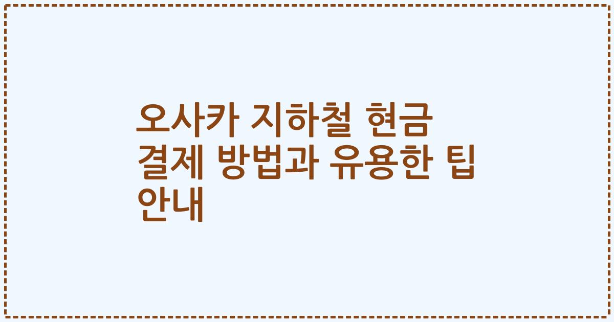 오사카 지하철 현금 결제 방법과 유용한 팁 안내