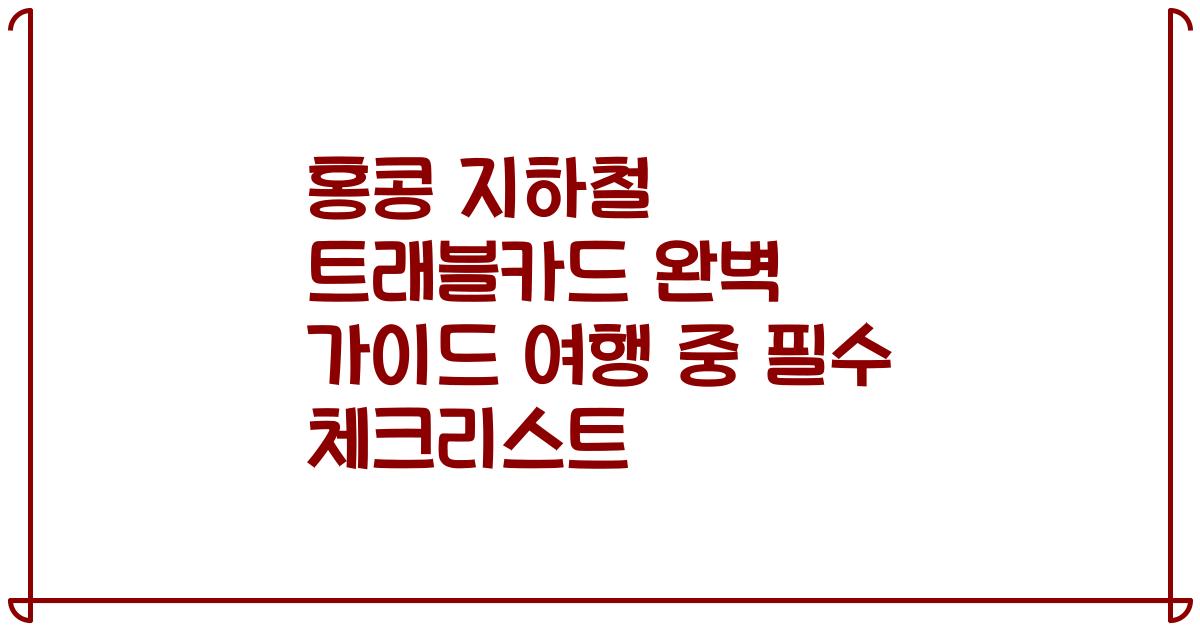 홍콩 지하철 트래블카드 완벽 가이드 여행 중 필수 체크리스트