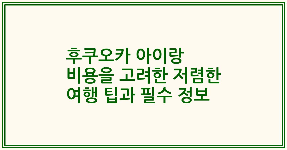 후쿠오카 아이랑 비용을 고려한 저렴한 여행 팁과 필수 정보