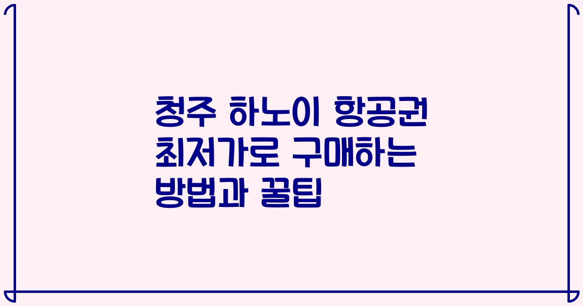 청주 하노이 항공권 최저가로 구매하는 방법과 꿀팁