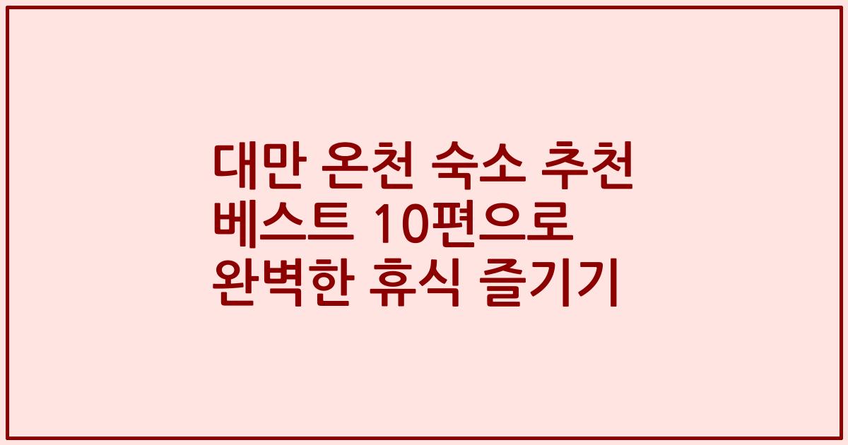 대만 온천 숙소 추천 베스트 10편으로 완벽한 휴식 즐기기