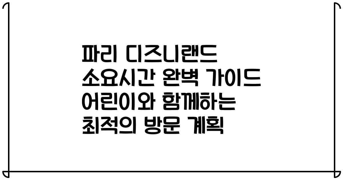 파리 디즈니랜드 소요시간 완벽 가이드 어린이와 함께하는 최적의 방문 계획