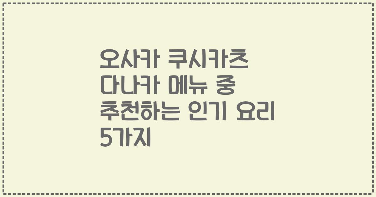 오사카 쿠시카츠 다나카 메뉴 중 추천하는 인기 요리 5가지
