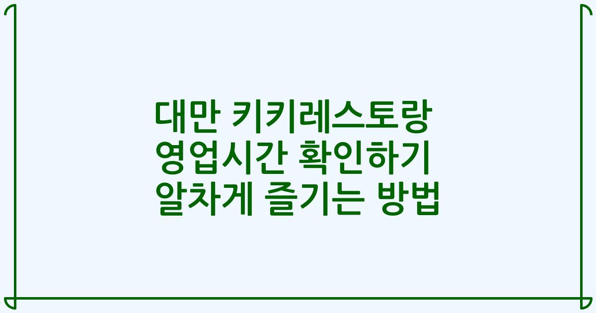 대만 키키레스토랑 영업시간 확인하기 알차게 즐기는 방법