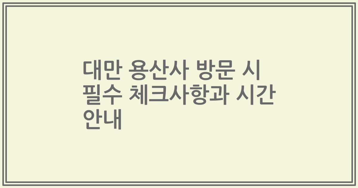 대만 용산사 방문 시 필수 체크사항과 시간 안내