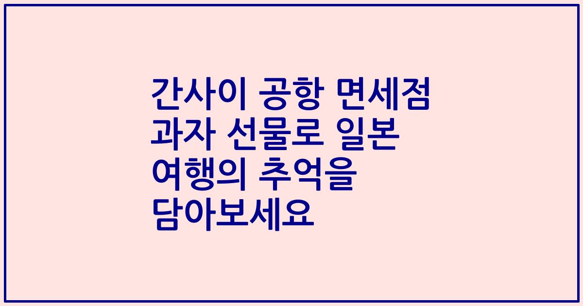 간사이 공항 면세점 과자 선물로 일본 여행의 추억을 담아보세요