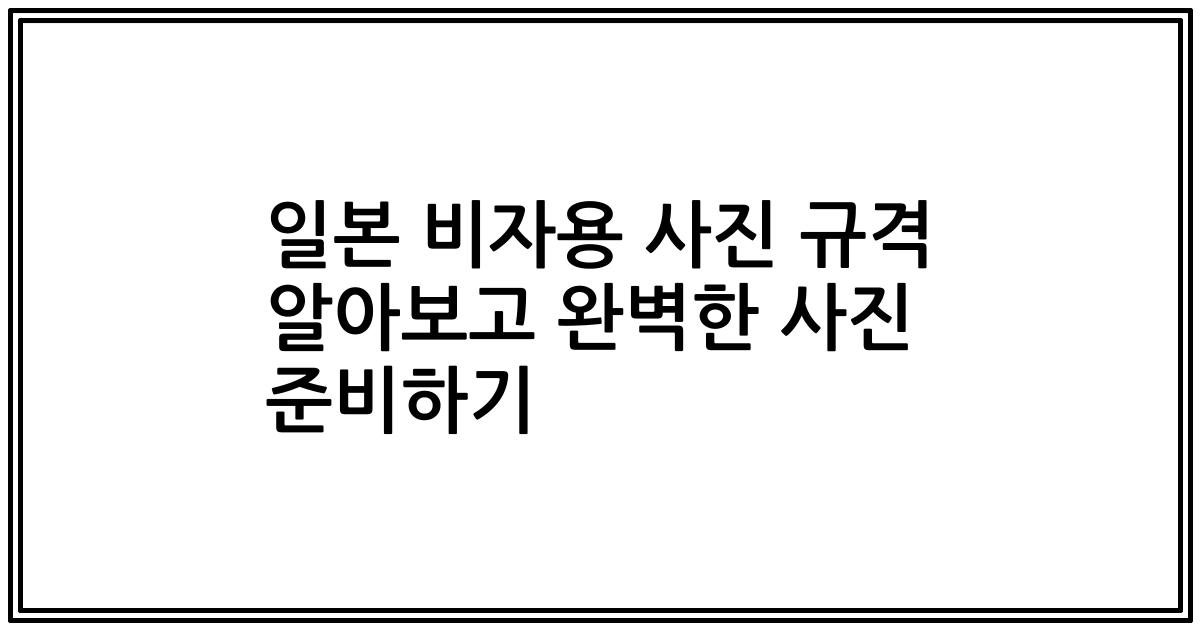 일본 비자용 사진 규격 알아보고 완벽한 사진 준비하기