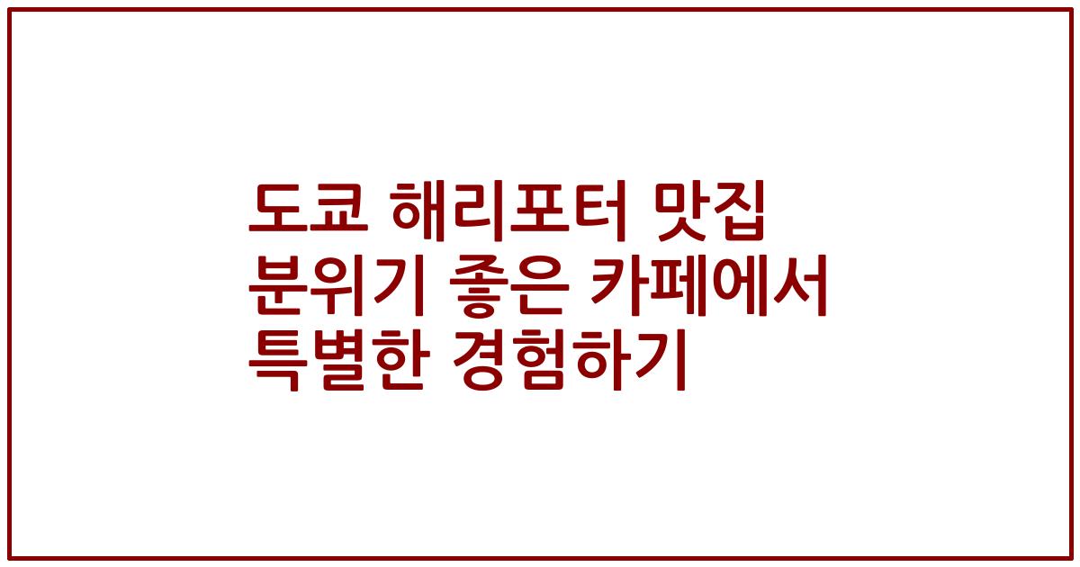 도쿄 해리포터 맛집 분위기 좋은 카페에서 특별한 경험하기