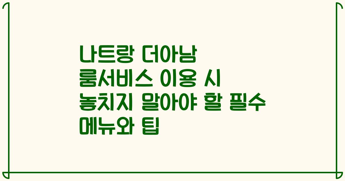 나트랑 더아남 룸서비스 이용 시 놓치지 말아야 할 필수 메뉴와 팁