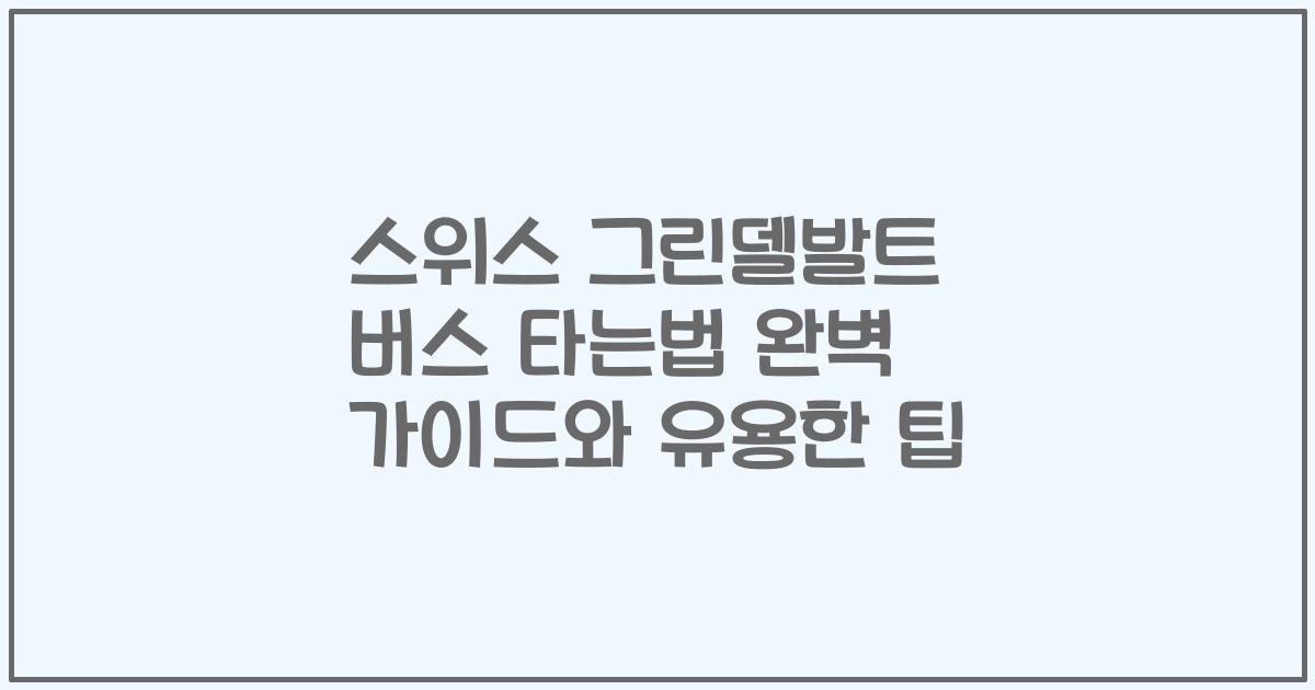 스위스 그린델발트 버스 타는법 완벽 가이드와 유용한 팁