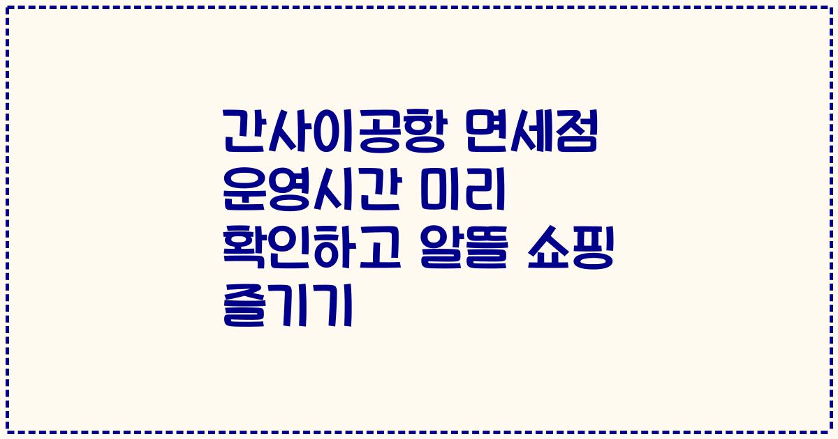 간사이공항 면세점 운영시간 미리 확인하고 알뜰 쇼핑 즐기기