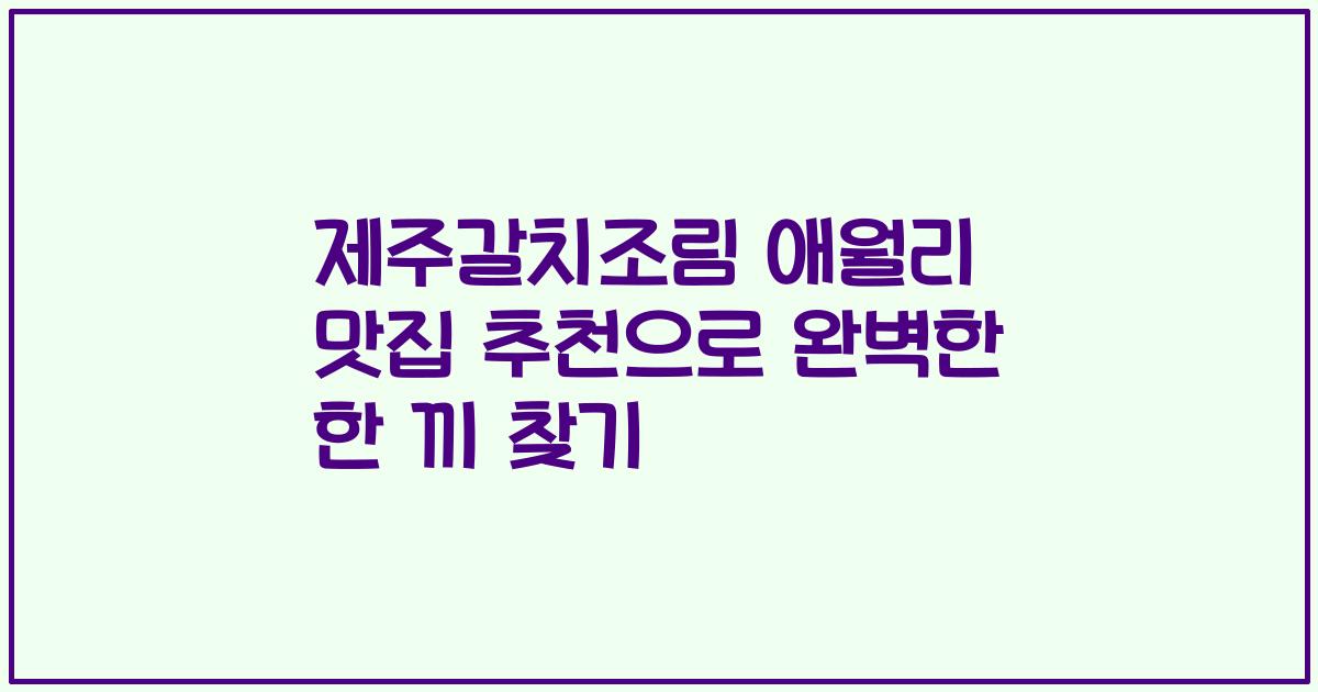 제주갈치조림 애월리 맛집 추천으로 완벽한 한 끼 찾기