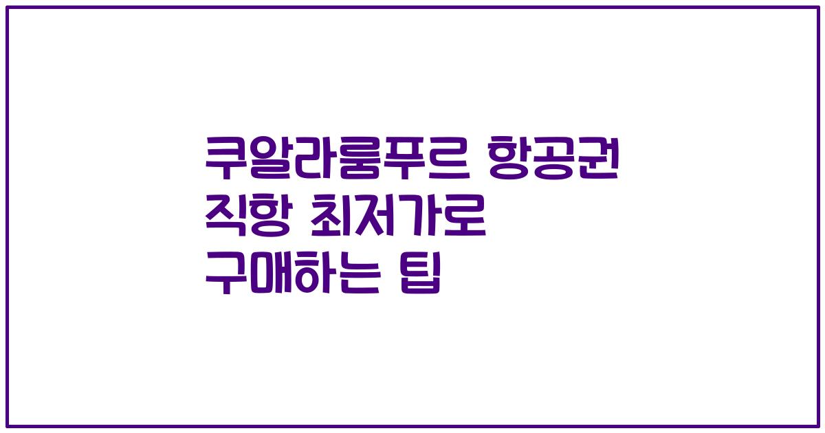 쿠알라룸푸르 항공권 직항 최저가로 구매하는 팁