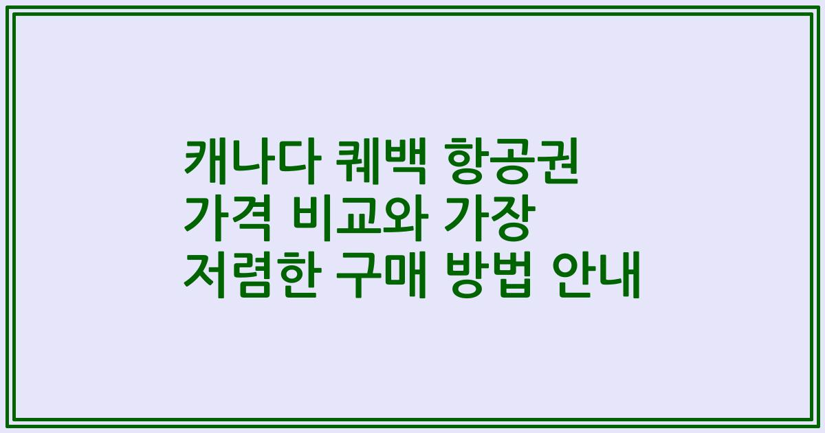 캐나다 퀘백 항공권 가격 비교와 가장 저렴한 구매 방법 안내