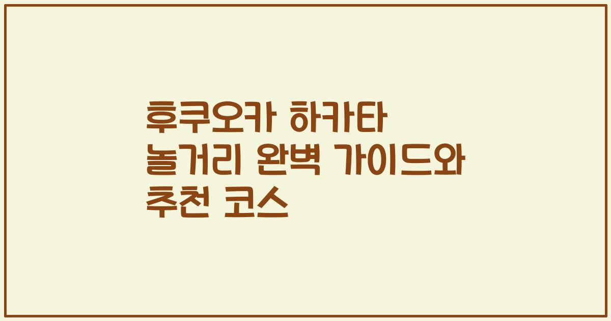 후쿠오카 하카타 놀거리 완벽 가이드와 추천 코스