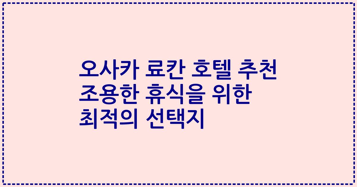 오사카 료칸 호텔 추천 조용한 휴식을 위한 최적의 선택지