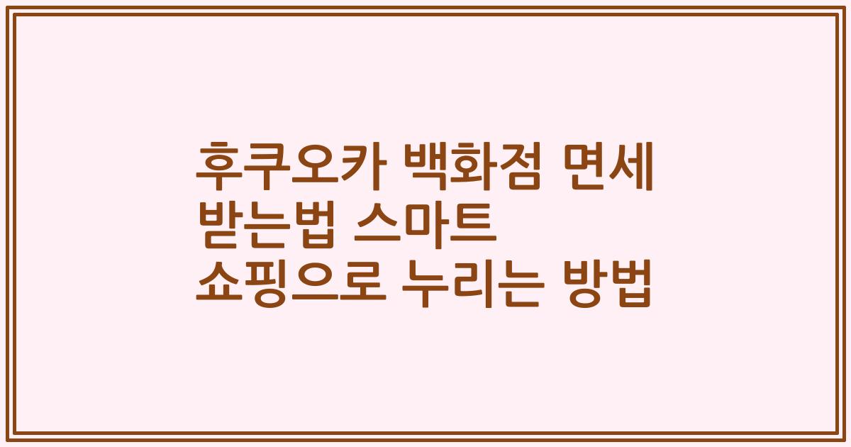 후쿠오카 백화점 면세 받는법 스마트 쇼핑으로 누리는 방법