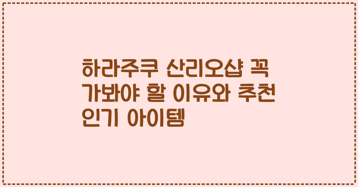 하라주쿠 산리오샵 꼭 가봐야 할 이유와 추천 인기 아이템