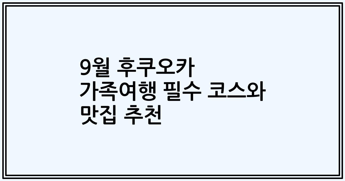 9월 후쿠오카 가족여행 필수 코스와 맛집 추천
