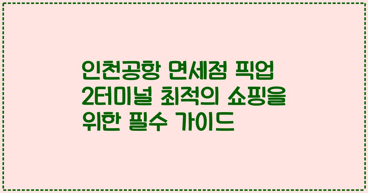인천공항 면세점 픽업 2터미널 최적의 쇼핑을 위한 필수 가이드