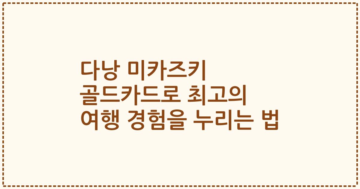 다낭 미카즈키 골드카드로 최고의 여행 경험을 누리는 법