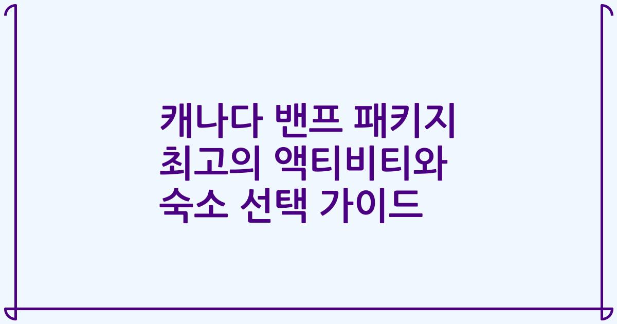 캐나다 밴프 패키지 최고의 액티비티와 숙소 선택 가이드
