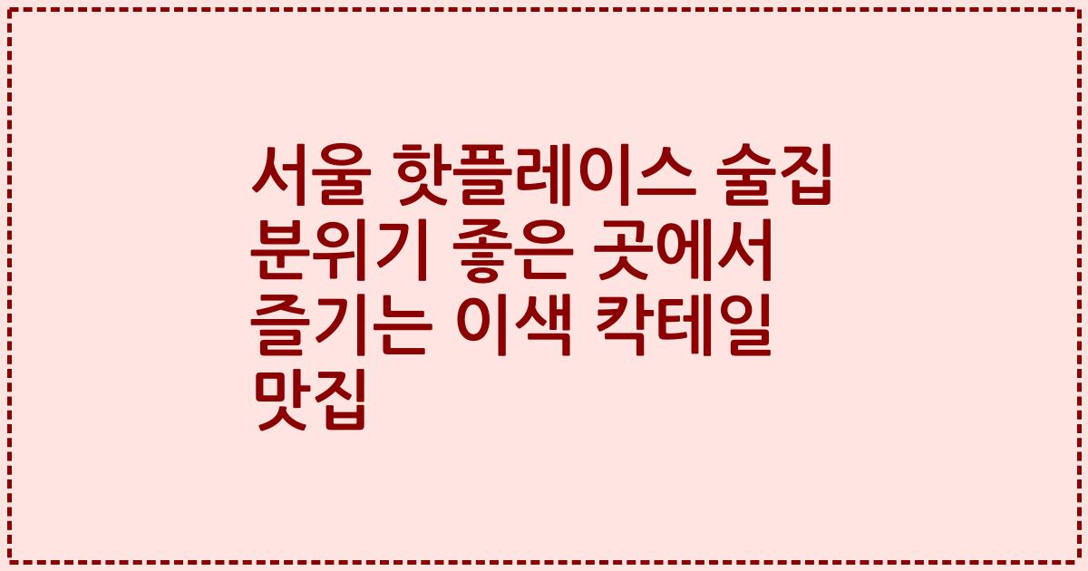 서울 핫플레이스 술집 분위기 좋은 곳에서 즐기는 이색 칵테일 맛집