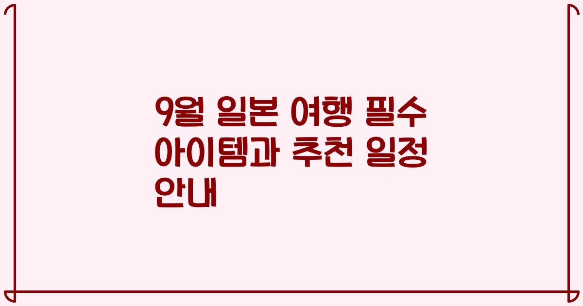 9월 일본 여행 필수 아이템과 추천 일정 안내