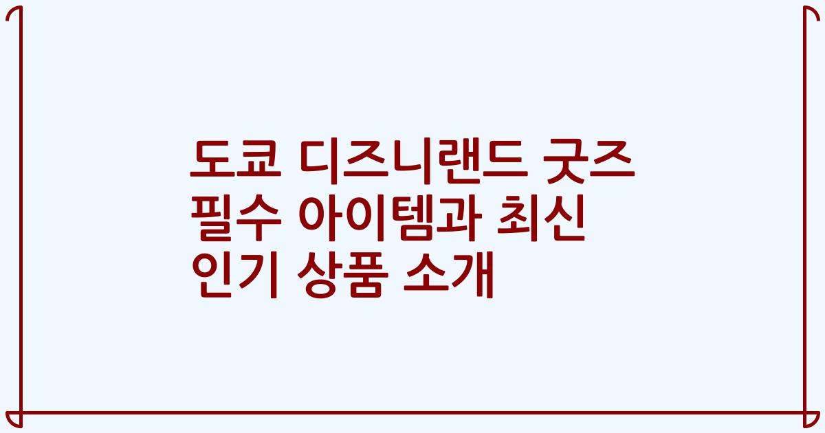 도쿄 디즈니랜드 굿즈 필수 아이템과 최신 인기 상품 소개