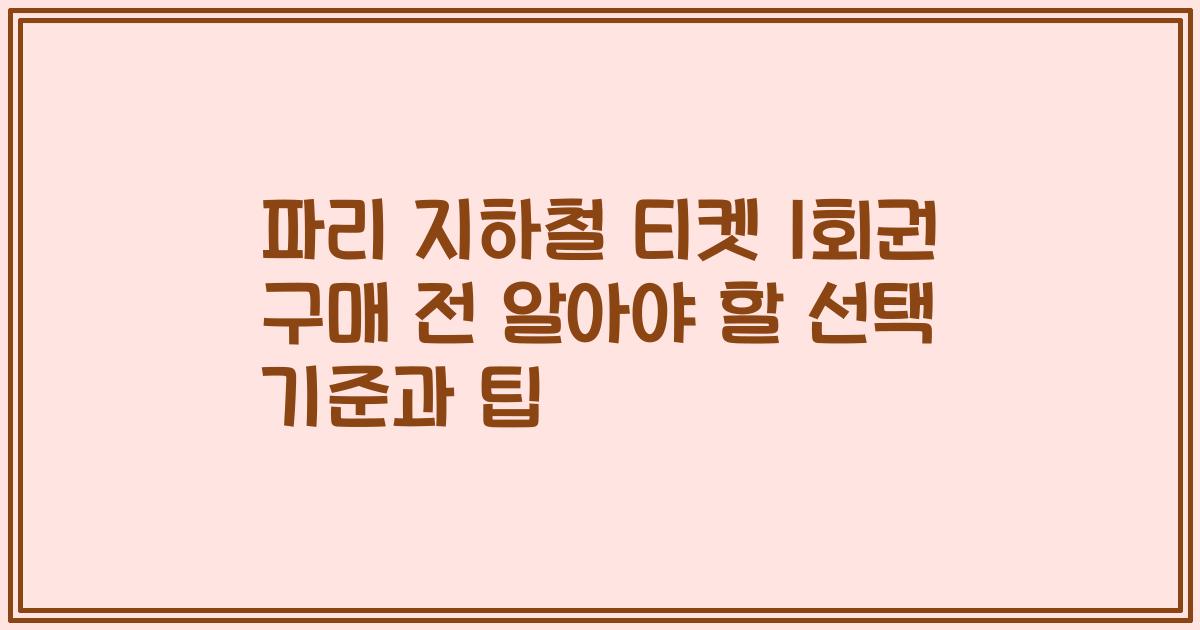 파리 지하철 티켓 1회권 구매 전 알아야 할 선택 기준과 팁