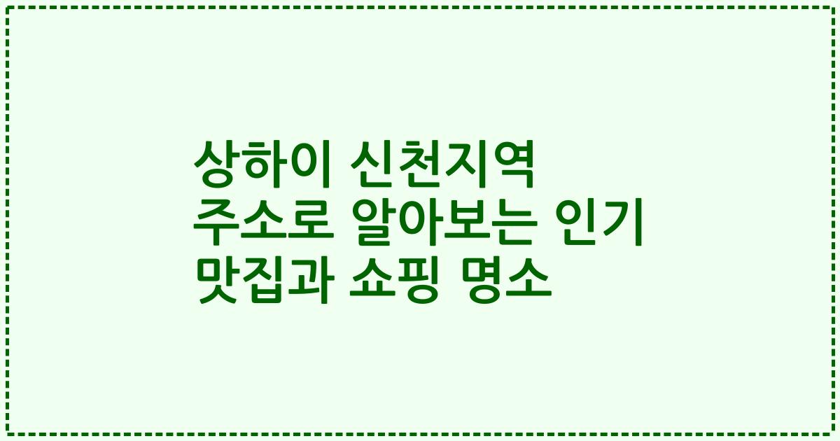상하이 신천지역 주소로 알아보는 인기 맛집과 쇼핑 명소