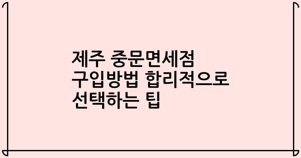 제주 중문면세점 구입방법 합리적으로 선택하는 팁