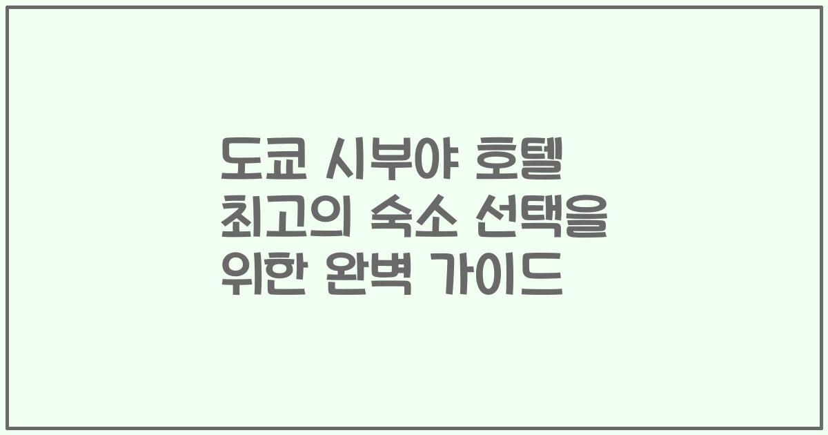 도쿄 시부야 호텔 최고의 숙소 선택을 위한 완벽 가이드
