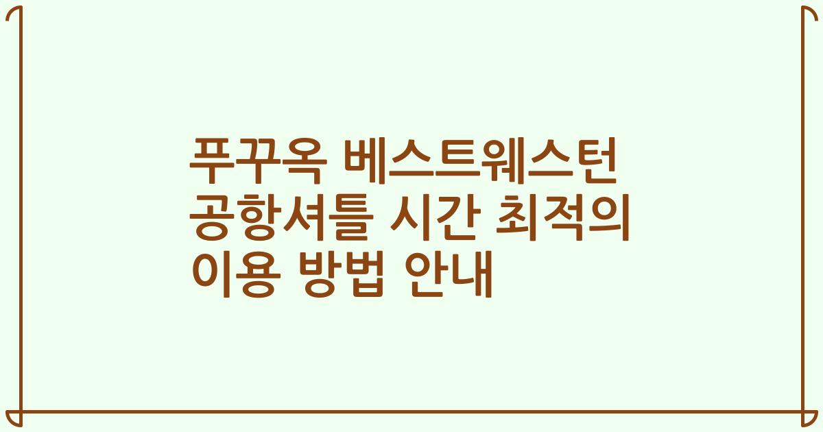 푸꾸옥 베스트웨스턴 공항셔틀 시간 최적의 이용 방법 안내