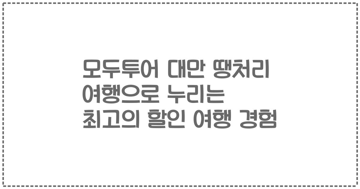 모두투어 대만 땡처리 여행으로 누리는 최고의 할인 여행 경험