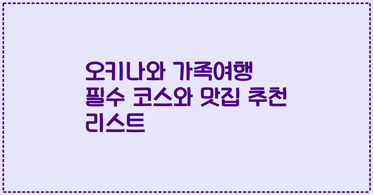 오키나와 가족여행 필수 코스와 맛집 추천 리스트