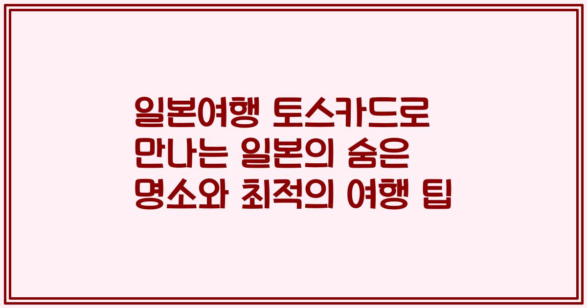 일본여행 토스카드로 만나는 일본의 숨은 명소와 최적의 여행 팁