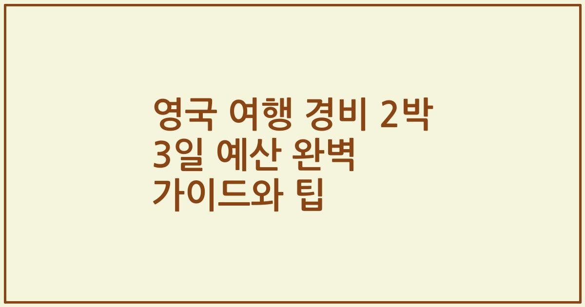 영국 여행 경비 2박 3일 예산 완벽 가이드와 팁