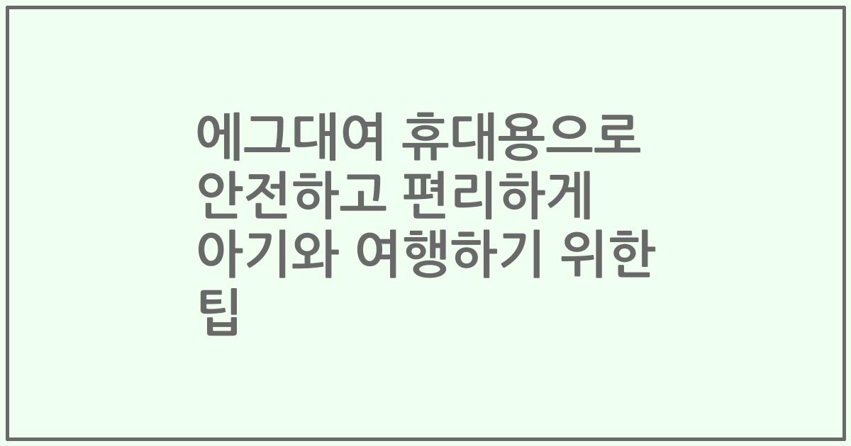 에그대여 휴대용으로 안전하고 편리하게 아기와 여행하기 위한 팁