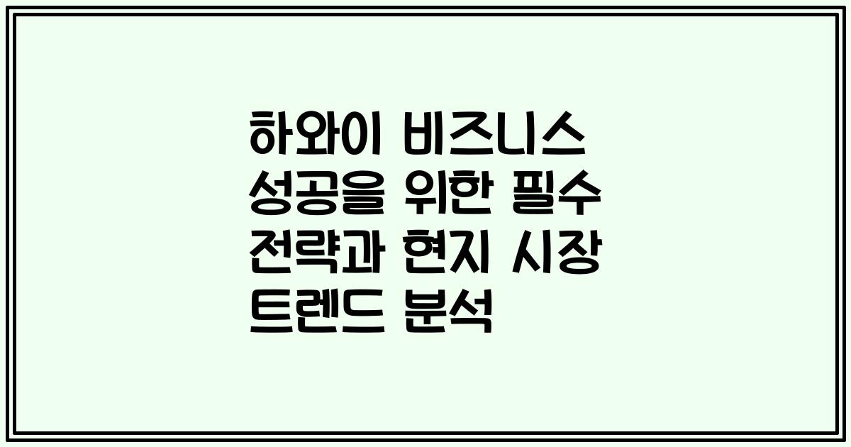 하와이 비즈니스 성공을 위한 필수 전략과 현지 시장 트렌드 분석